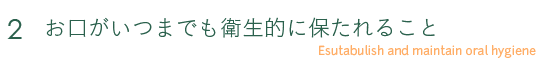 2 お口がいつまでも衛生的に保たれること