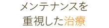 メンテナンスを重視した治療